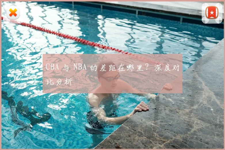 CBA 与 NBA 的差距在哪里？深度对比分析