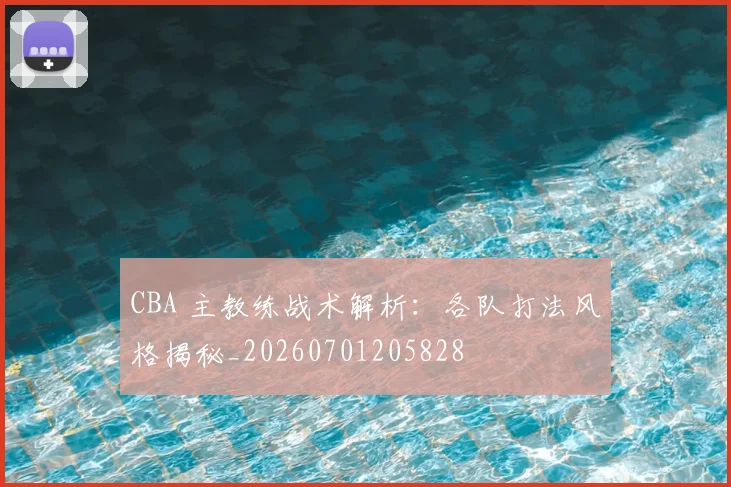 CBA 主教练战术解析:各队打法风格揭秘_20260701205828