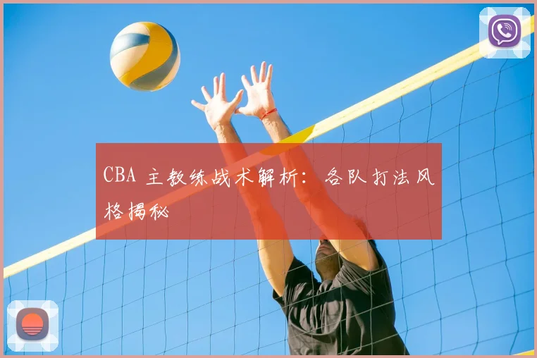 CBA 主教练战术解析：各队打法风格揭秘